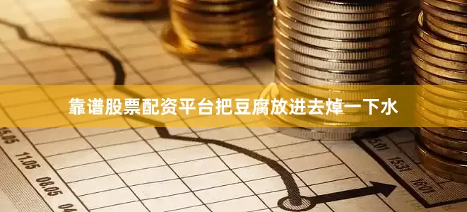 靠谱股票配资平台把豆腐放进去焯一下水