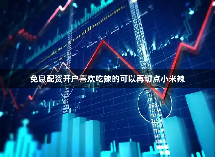 免息配资开户喜欢吃辣的可以再切点小米辣
