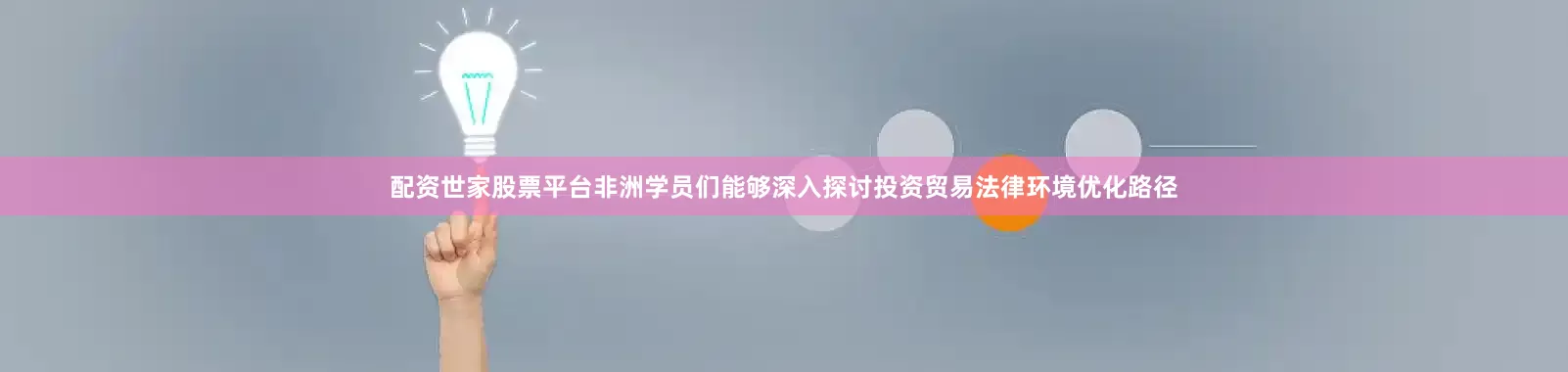 配资世家股票平台非洲学员们能够深入探讨投资贸易法律环境优化路径