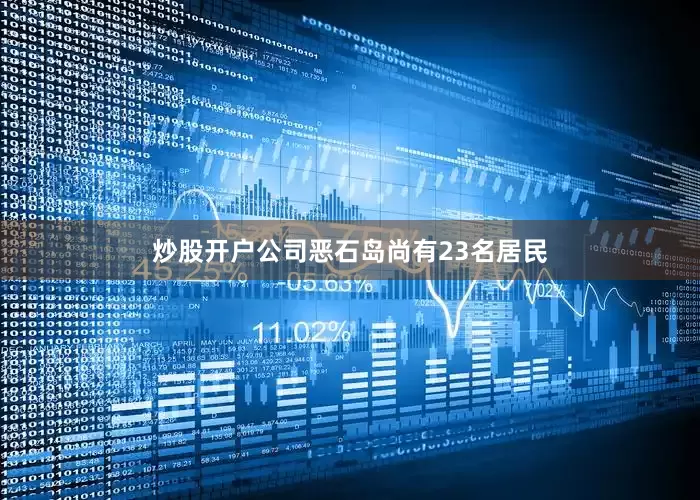 炒股开户公司恶石岛尚有23名居民