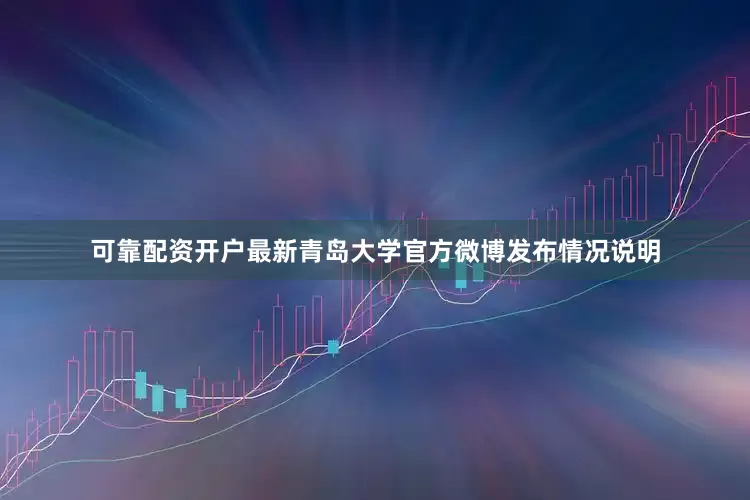 可靠配资开户最新青岛大学官方微博发布情况说明
