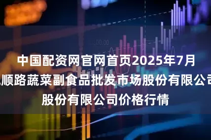 中国配资网官网首页2025年7月9日青岛抚顺路蔬菜副食品批发市场股份有限公司价格行情