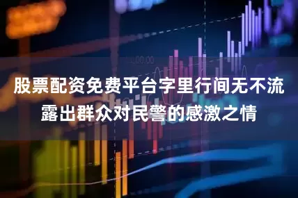股票配资免费平台字里行间无不流露出群众对民警的感激之情