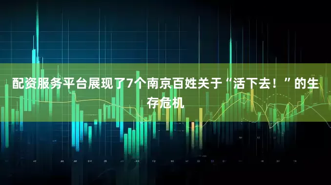配资服务平台展现了7个南京百姓关于“活下去！”的生存危机