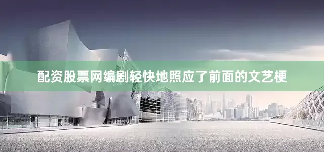 配资股票网编剧轻快地照应了前面的文艺梗