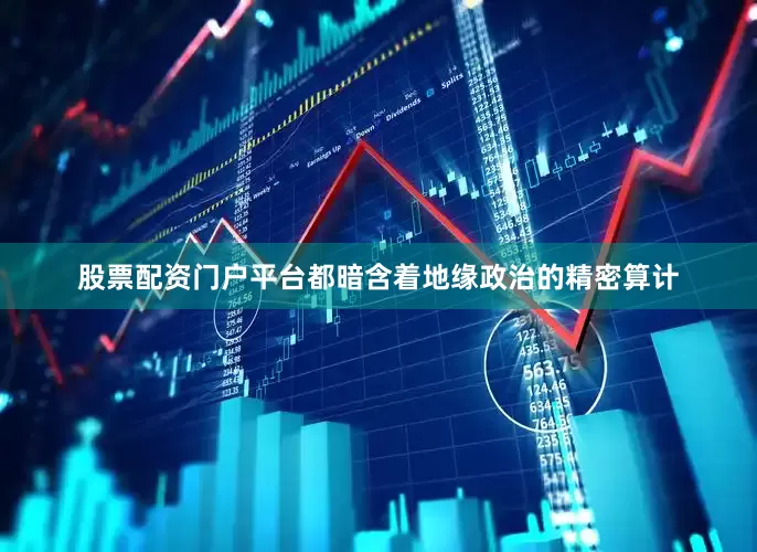 股票配资门户平台都暗含着地缘政治的精密算计