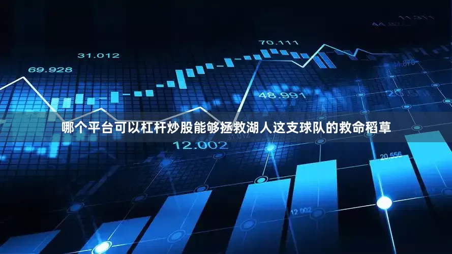 哪个平台可以杠杆炒股能够拯救湖人这支球队的救命稻草