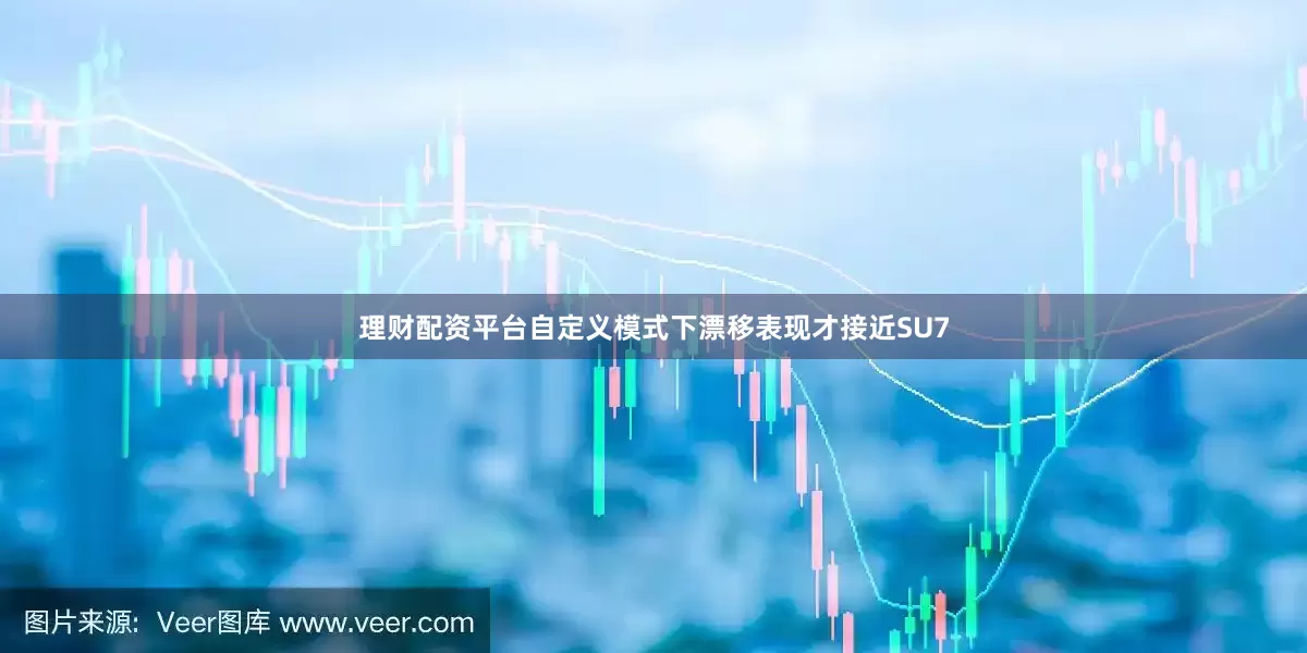 理财配资平台自定义模式下漂移表现才接近SU7