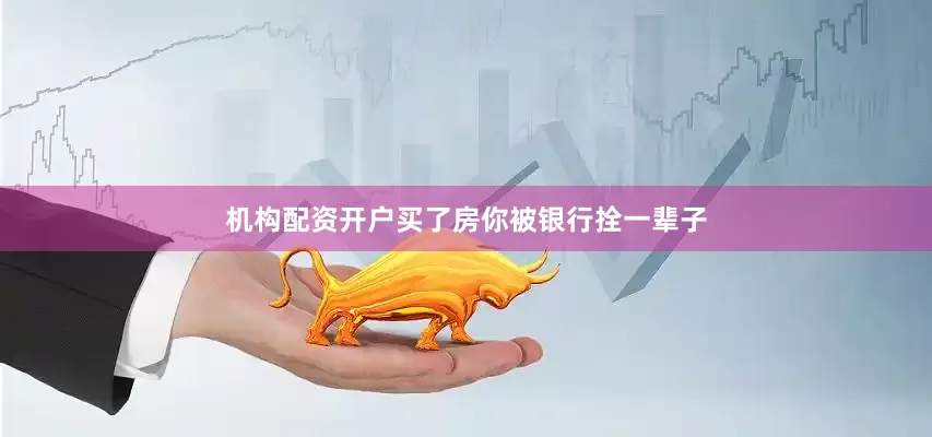 机构配资开户买了房你被银行拴一辈子