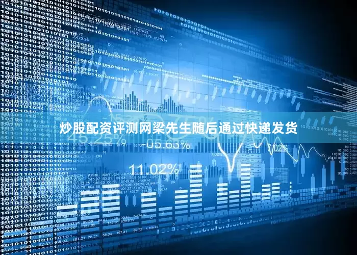 炒股配资评测网梁先生随后通过快递发货