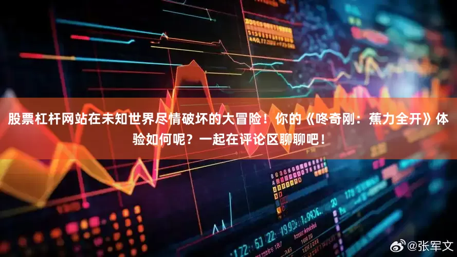 股票杠杆网站在未知世界尽情破坏的大冒险！你的《咚奇刚：蕉力全开》体验如何呢？一起在评论区聊聊吧！