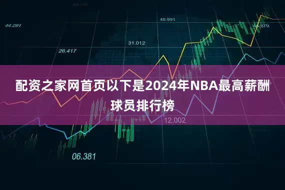 配资之家网首页以下是2024年NBA最高薪酬球员排行榜