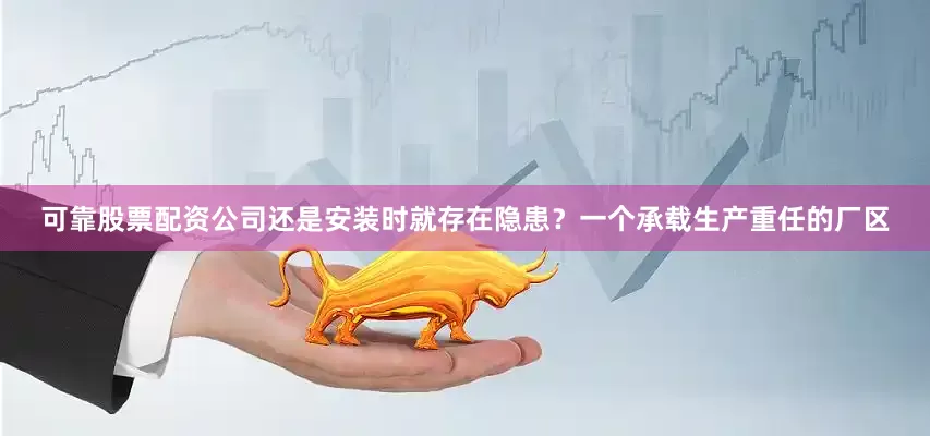 可靠股票配资公司还是安装时就存在隐患？一个承载生产重任的厂区