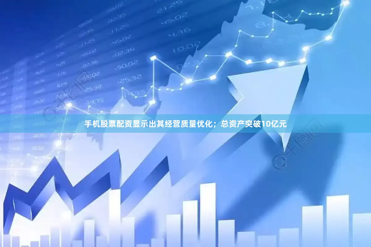 手机股票配资显示出其经营质量优化；总资产突破10亿元