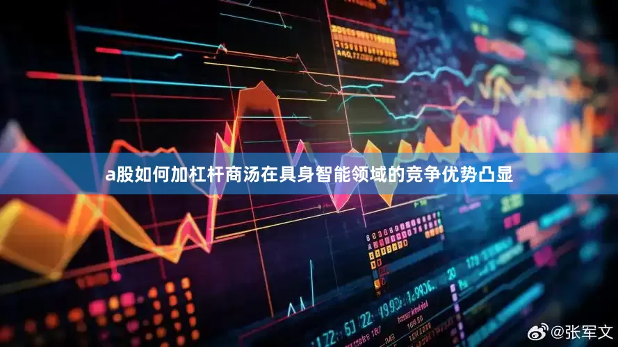a股如何加杠杆　　商汤在具身智能领域的竞争优势凸显