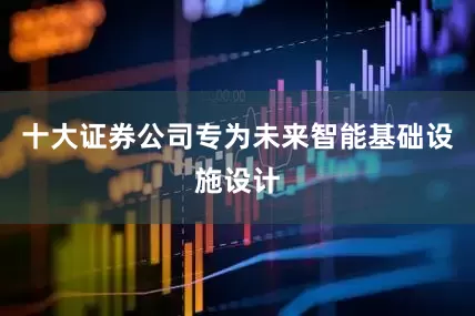 十大证券公司专为未来智能基础设施设计