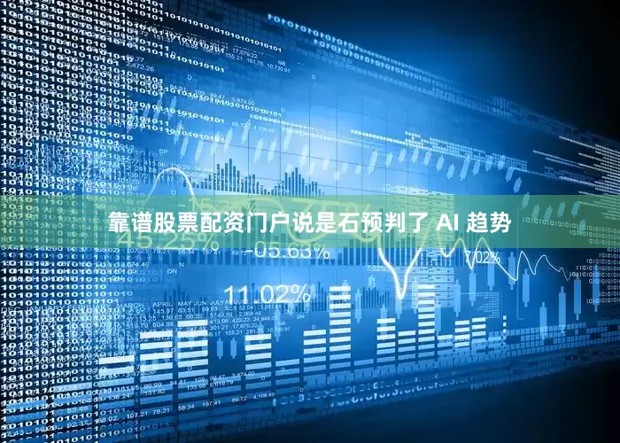 靠谱股票配资门户说是石预判了 AI 趋势