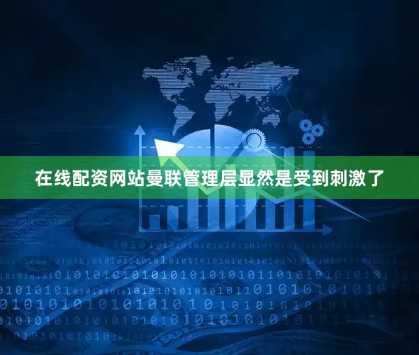 在线配资网站曼联管理层显然是受到刺激了