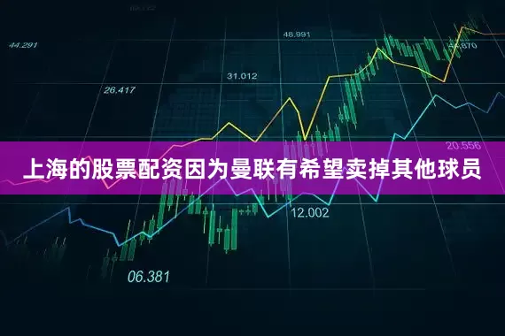 上海的股票配资因为曼联有希望卖掉其他球员