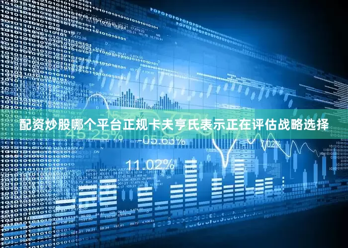 配资炒股哪个平台正规卡夫亨氏表示正在评估战略选择