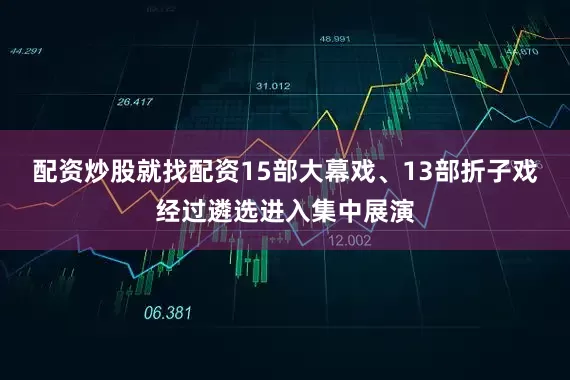 配资炒股就找配资15部大幕戏、13部折子戏经过遴选进入集中展演