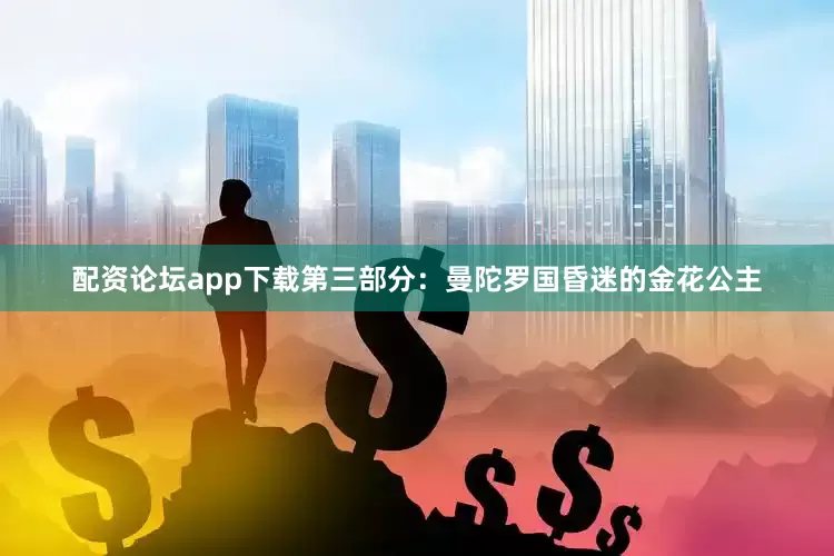 配资论坛app下载第三部分：曼陀罗国昏迷的金花公主