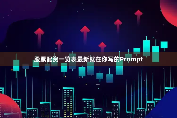 股票配资一览表最新就在你写的Prompt