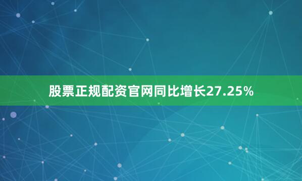 股票正规配资官网同比增长27.25%