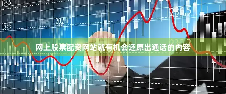 网上股票配资网站就有机会还原出通话的内容