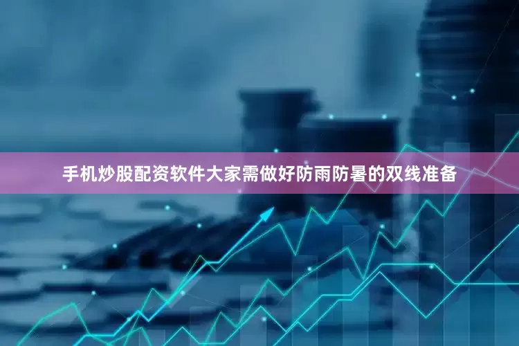 手机炒股配资软件大家需做好防雨防暑的双线准备