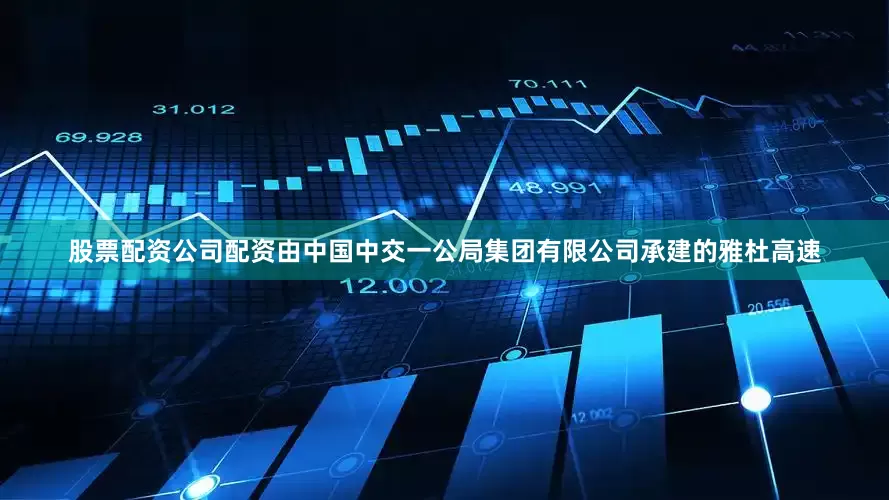 股票配资公司配资由中国中交一公局集团有限公司承建的雅杜高速