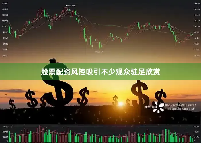 股票配资风控吸引不少观众驻足欣赏