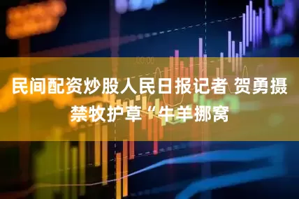 民间配资炒股人民日报记者 贺勇摄禁牧护草“牛羊挪窝